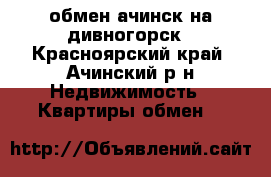 обмен ачинск на дивногорск - Красноярский край, Ачинский р-н Недвижимость » Квартиры обмен   